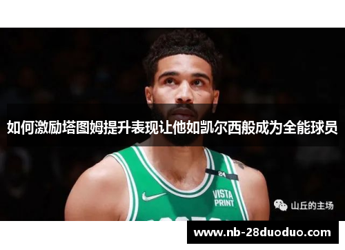 如何激励塔图姆提升表现让他如凯尔西般成为全能球员