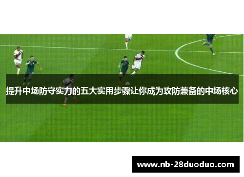 提升中场防守实力的五大实用步骤让你成为攻防兼备的中场核心