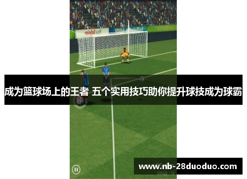 成为篮球场上的王者 五个实用技巧助你提升球技成为球霸