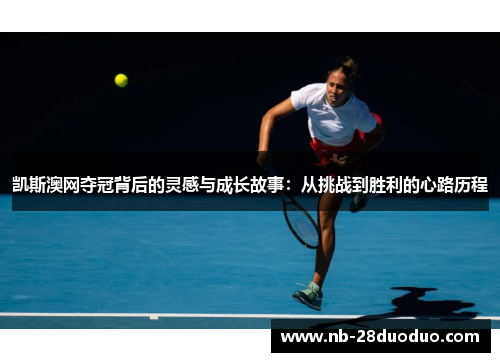 凯斯澳网夺冠背后的灵感与成长故事：从挑战到胜利的心路历程