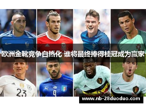 欧洲金靴竞争白热化 谁将最终捧得桂冠成为赢家