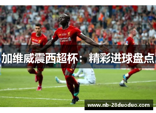 加维威震西超杯：精彩进球盘点