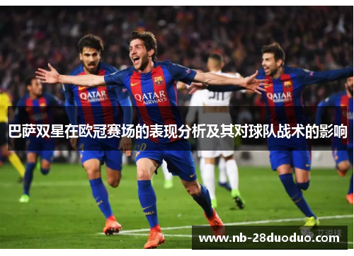 巴萨双星在欧冠赛场的表现分析及其对球队战术的影响