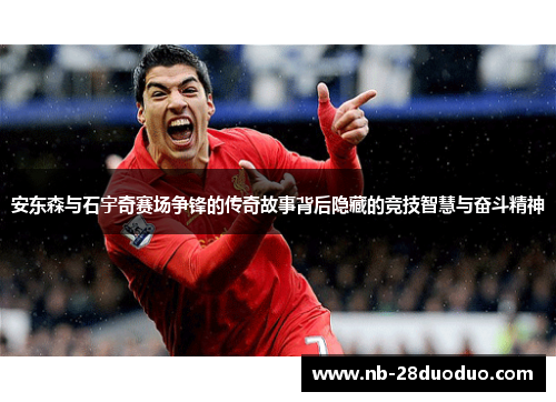 安东森与石宇奇赛场争锋的传奇故事背后隐藏的竞技智慧与奋斗精神