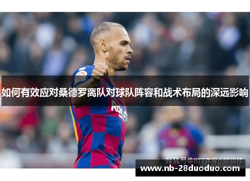 如何有效应对桑德罗离队对球队阵容和战术布局的深远影响