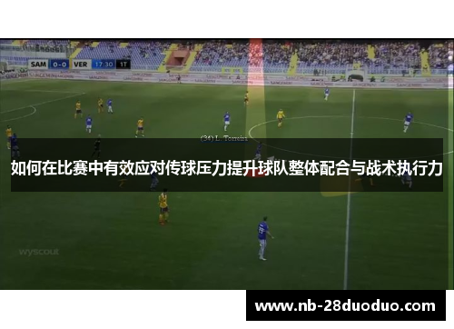 如何在比赛中有效应对传球压力提升球队整体配合与战术执行力