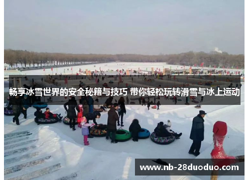 畅享冰雪世界的安全秘籍与技巧 带你轻松玩转滑雪与冰上运动