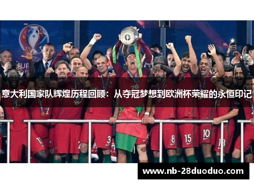 意大利国家队辉煌历程回顾：从夺冠梦想到欧洲杯荣耀的永恒印记