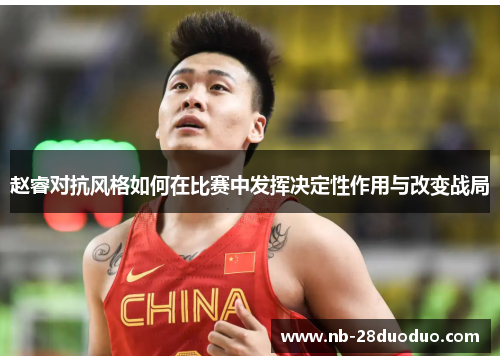 赵睿对抗风格如何在比赛中发挥决定性作用与改变战局