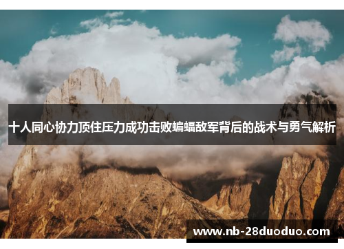十人同心协力顶住压力成功击败蝙蝠敌军背后的战术与勇气解析