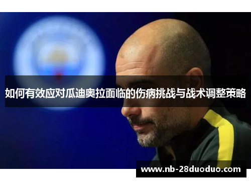 如何有效应对瓜迪奥拉面临的伤病挑战与战术调整策略