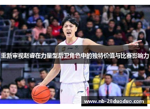 重新审视赵睿在力量型后卫角色中的独特价值与比赛影响力
