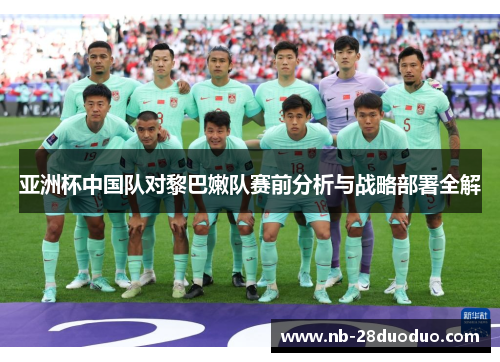 亚洲杯中国队对黎巴嫩队赛前分析与战略部署全解