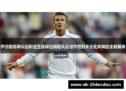 伊涅斯塔退役后职业生涯规划揭秘从足球传奇到多元化发展的全新篇章