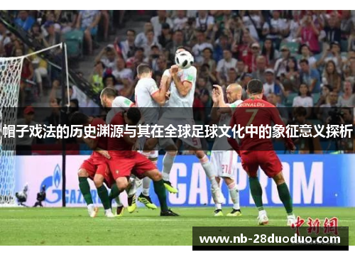帽子戏法的历史渊源与其在全球足球文化中的象征意义探析