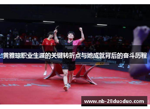 黄雅琼职业生涯的关键转折点与她成就背后的奋斗历程