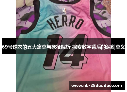 69号球衣的五大寓意与象征解析 探索数字背后的深刻意义