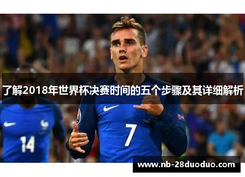 了解2018年世界杯决赛时间的五个步骤及其详细解析
