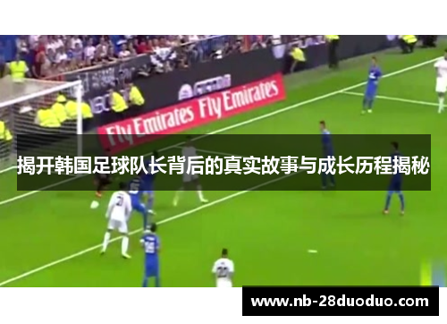 揭开韩国足球队长背后的真实故事与成长历程揭秘