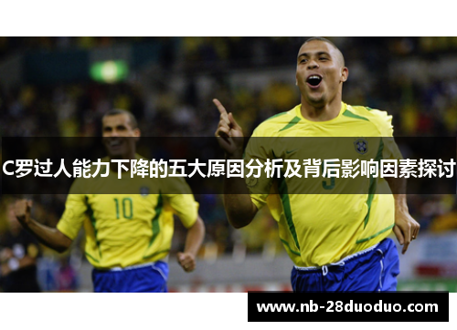 C罗过人能力下降的五大原因分析及背后影响因素探讨