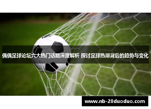 偶偶足球论坛六大热门话题深度解析 探讨足球热潮背后的趋势与变化