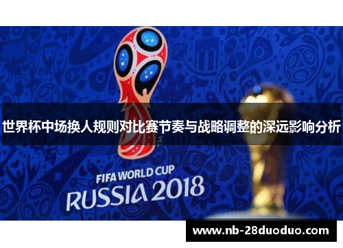 世界杯中场换人规则对比赛节奏与战略调整的深远影响分析