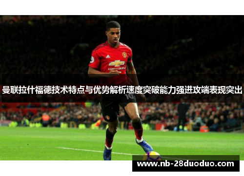 曼联拉什福德技术特点与优势解析速度突破能力强进攻端表现突出