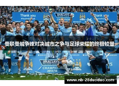 曼联曼城争锋对决城市之争与足球荣耀的终极较量