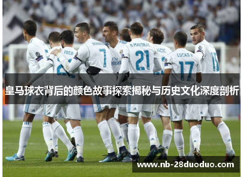 皇马球衣背后的颜色故事探索揭秘与历史文化深度剖析