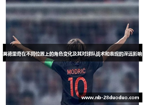 莫德里奇在不同位置上的角色变化及其对球队战术和表现的深远影响