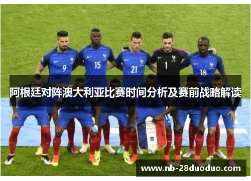 阿根廷对阵澳大利亚比赛时间分析及赛前战略解读