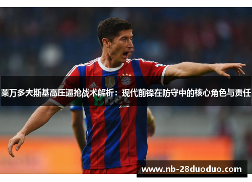 莱万多夫斯基高压逼抢战术解析：现代前锋在防守中的核心角色与责任