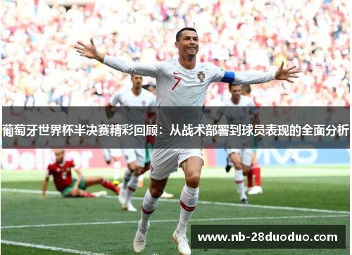 葡萄牙世界杯半决赛精彩回顾：从战术部署到球员表现的全面分析
