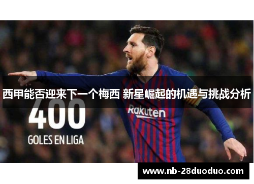 西甲能否迎来下一个梅西 新星崛起的机遇与挑战分析